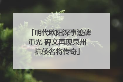 明代欧阳深事迹碑重光 碑文再现泉州抗倭名将传奇